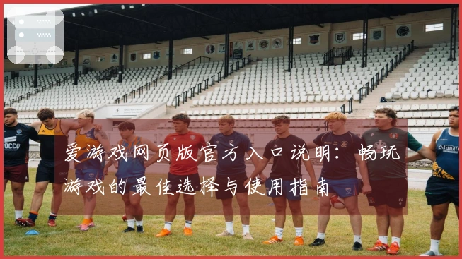 爱游戏网页版官方入口说明：畅玩游戏的最佳选择与使用指南
