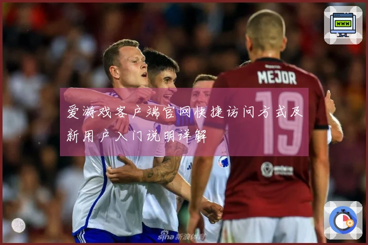 爱游戏客户端官网快捷访问方式及新用户入门说明详解
