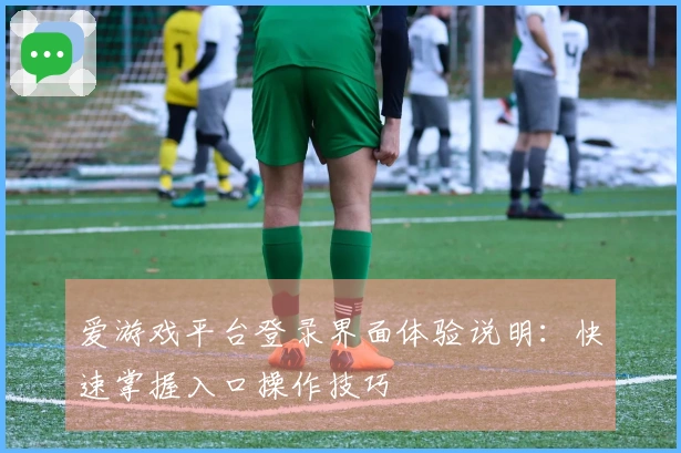 爱游戏平台登录界面体验说明：快速掌握入口操作技巧