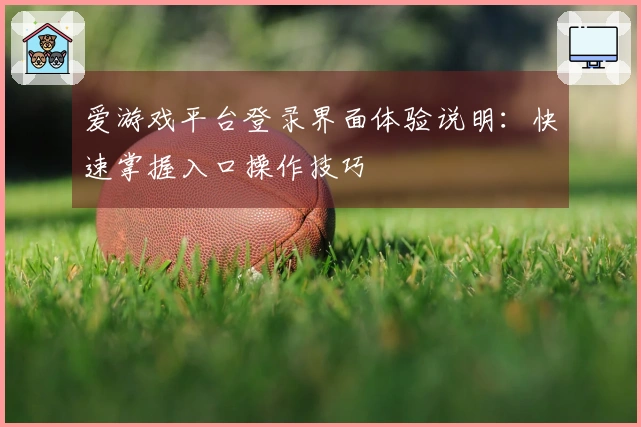 爱游戏平台登录界面体验说明：快速掌握入口操作技巧
