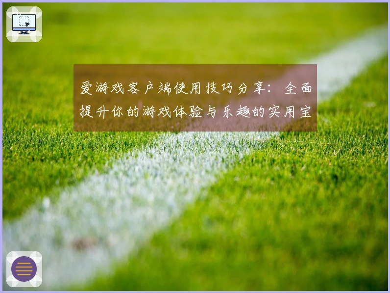 爱游戏客户端使用技巧分享：全面提升你的游戏体验与乐趣的实用宝典