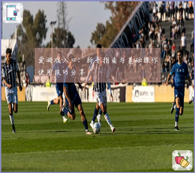 爱游戏入口：新手指南与基础操作使用技巧分享