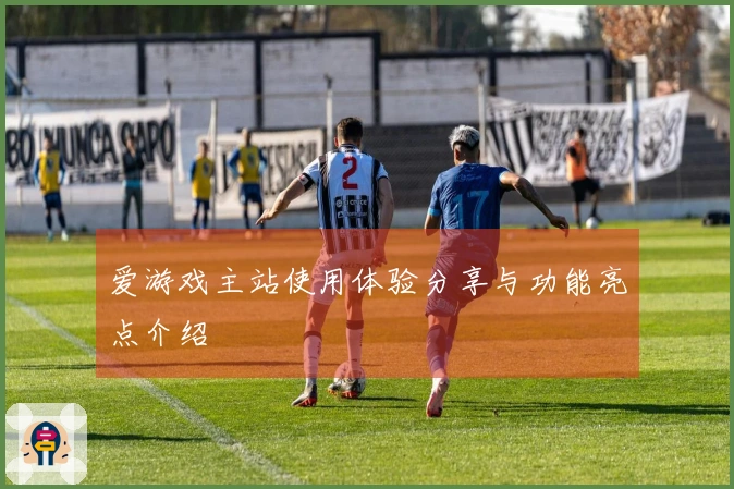 爱游戏主站使用体验分享与功能亮点介绍
