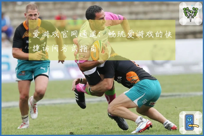 爱游戏官网通道：畅玩爱游戏的快捷访问方式指南